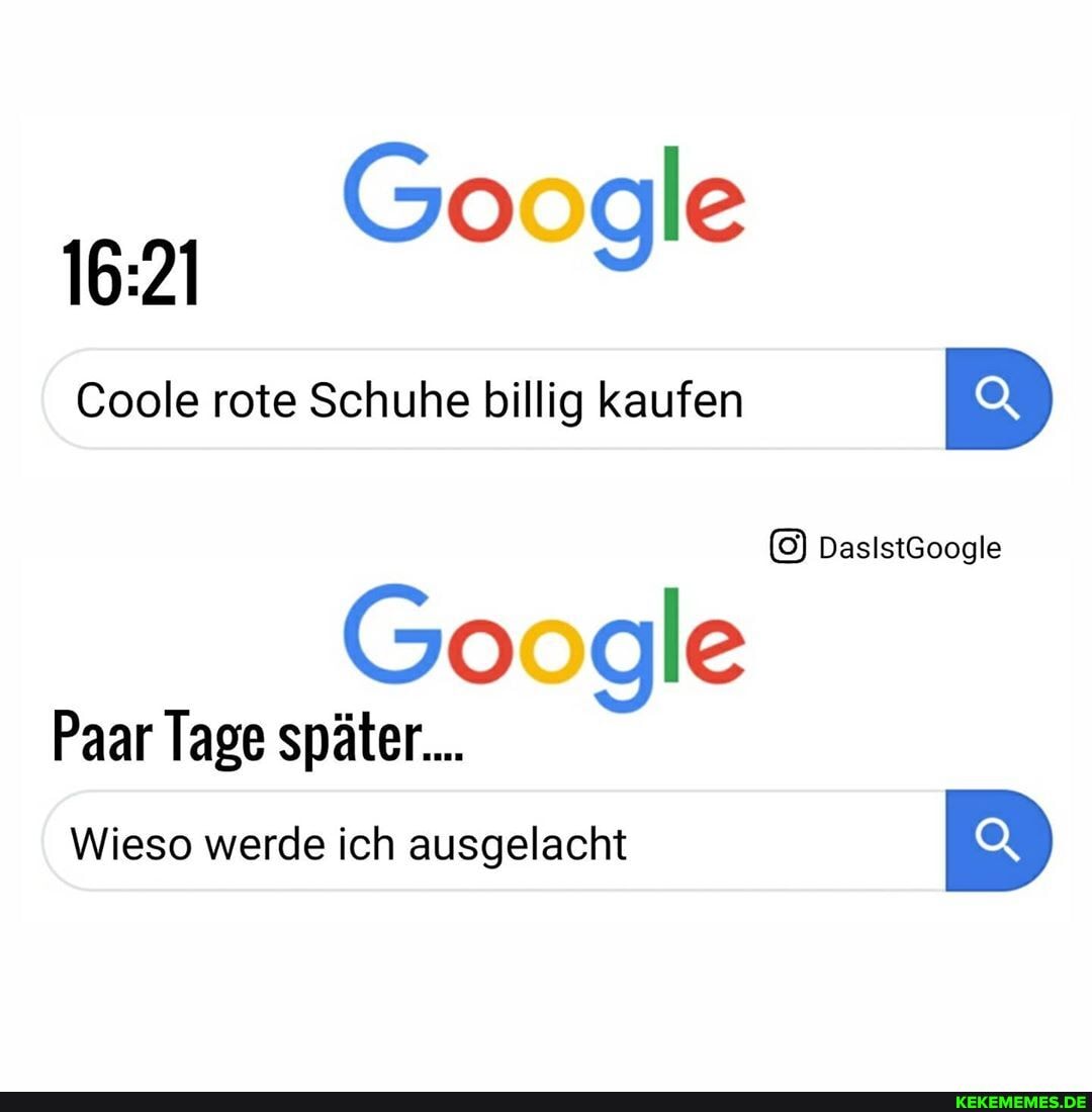 Google
Coole rote Schuhe billig kaufen
DasistGoogle
Google
Paar Tage später...
Wieso werde ich ausgelacht