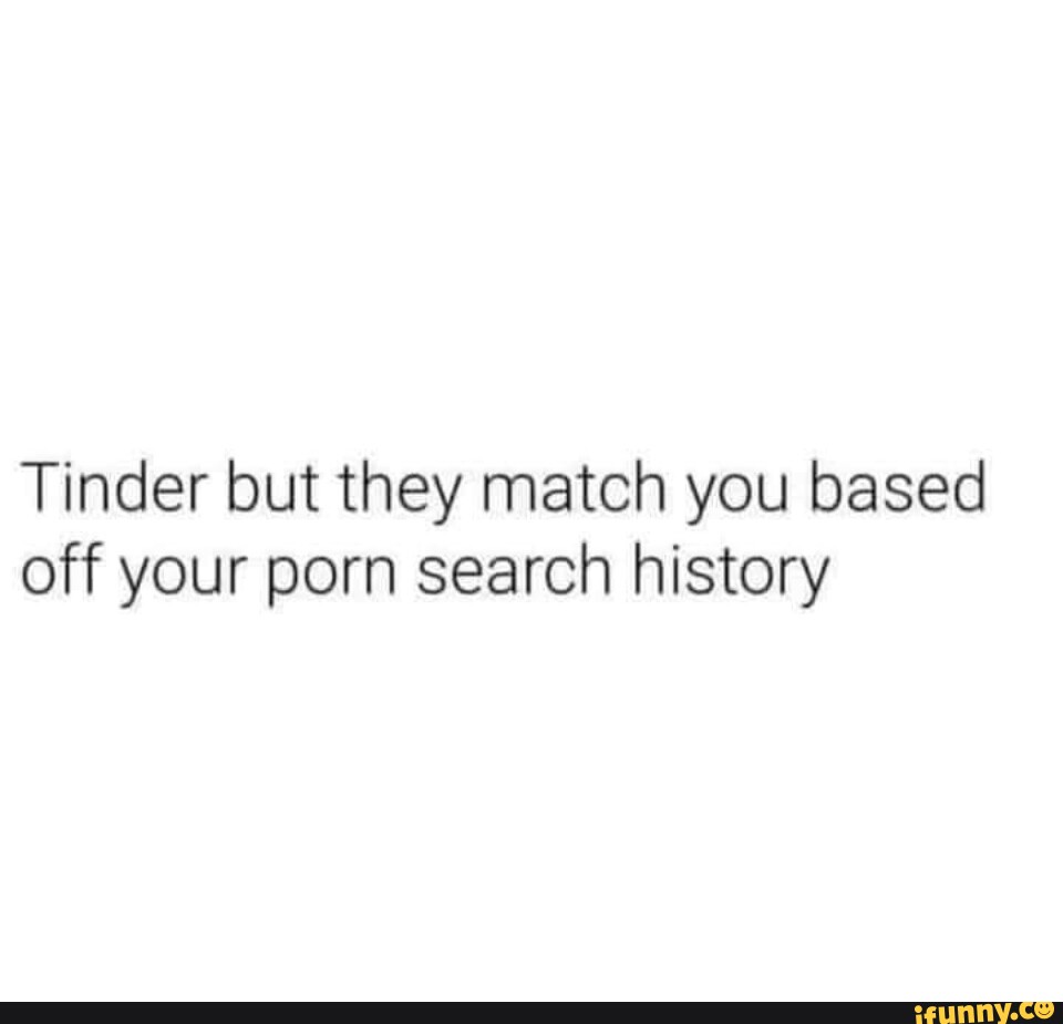 Tinder but they match you based off your porn search history - iFunny