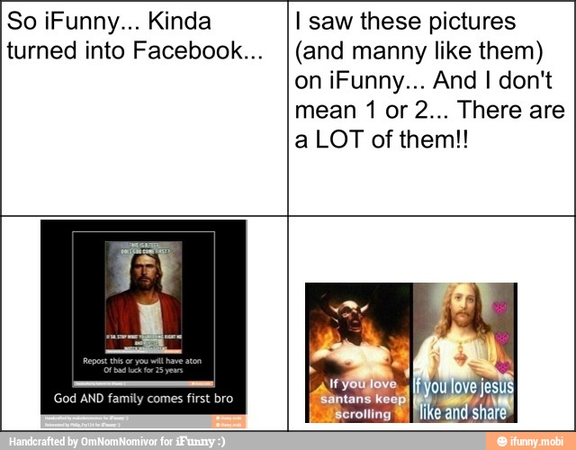 So iFunny... Kinda I saw these pictures
turned into Facebook... I(and manny like them)
