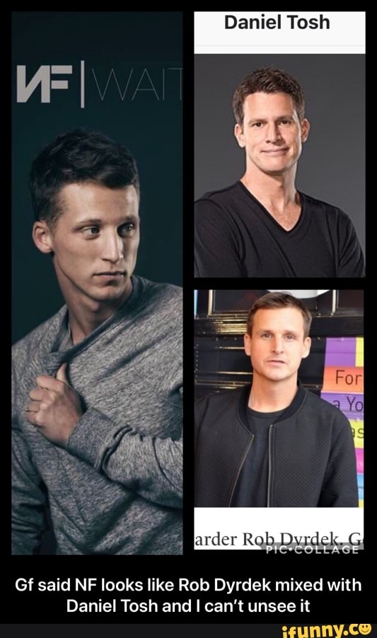 Daniel Tosh
Gt said NF looks like Rob Dyrdek mixed with
Daniel Tosh and can't unsee it - Gf said NF looks like Rob Dyrdek mixed with Daniel Tosh and I can’t unsee it
