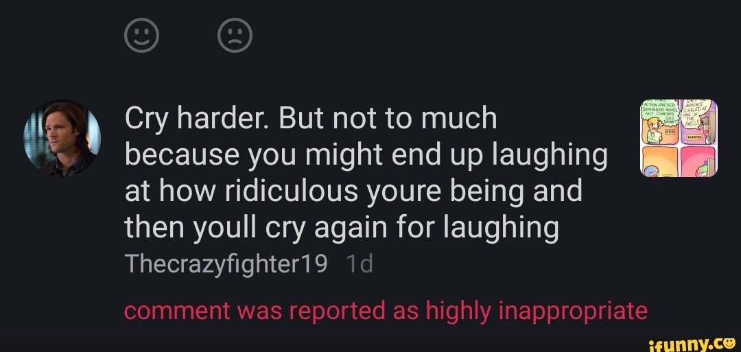 Cry harder. But not to much because you might end up laughing at how