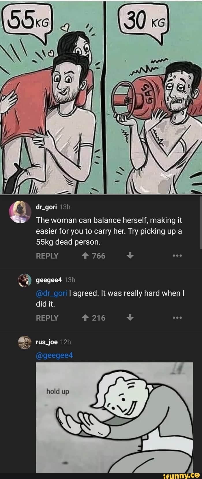 The woman can balance herself, making it
easier for you to carry her. Try picking up a
55kg dead person.
REPLY 766 y
REPLY 216 y