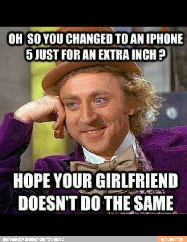OH SO YOU CHANGED TO AN IPHONE
5 JUST FOR AN EXTRA INCH?
AP ada,
HOPE
YOUR GIRLFRIEND
DOESN'T DO THE SAME.