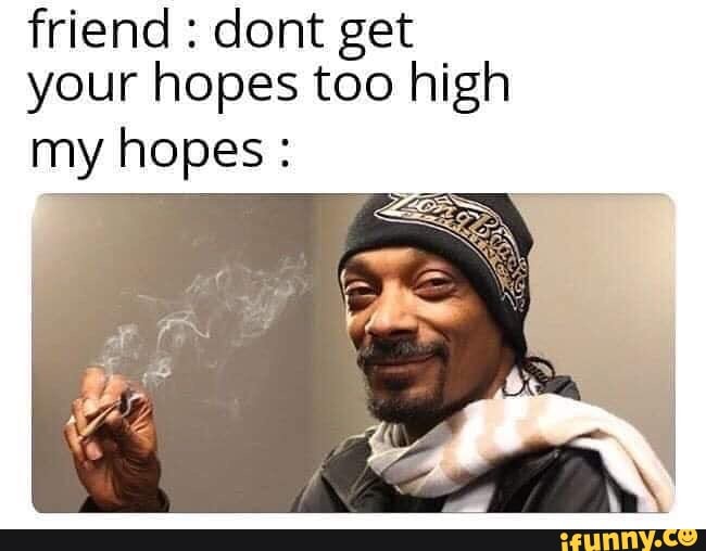 friend dont get
your hopes too high
my hopes
