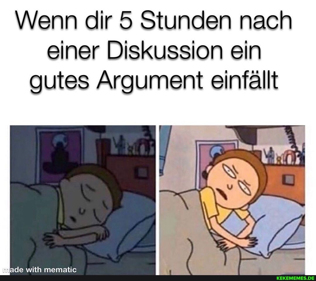 Wenn dir 5 Stunden nach
einer Diskussion ein
gutes Argument einfällt
IN