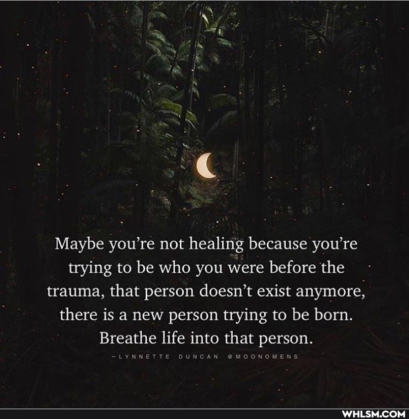 Maybe you're not healing because you're trying to be who you were before the trauma, that person doesn't exist anymore, there is a new person trying to be born.
Breathe life into that person.
LYNNETTE DUNCAN @MOONOMENS