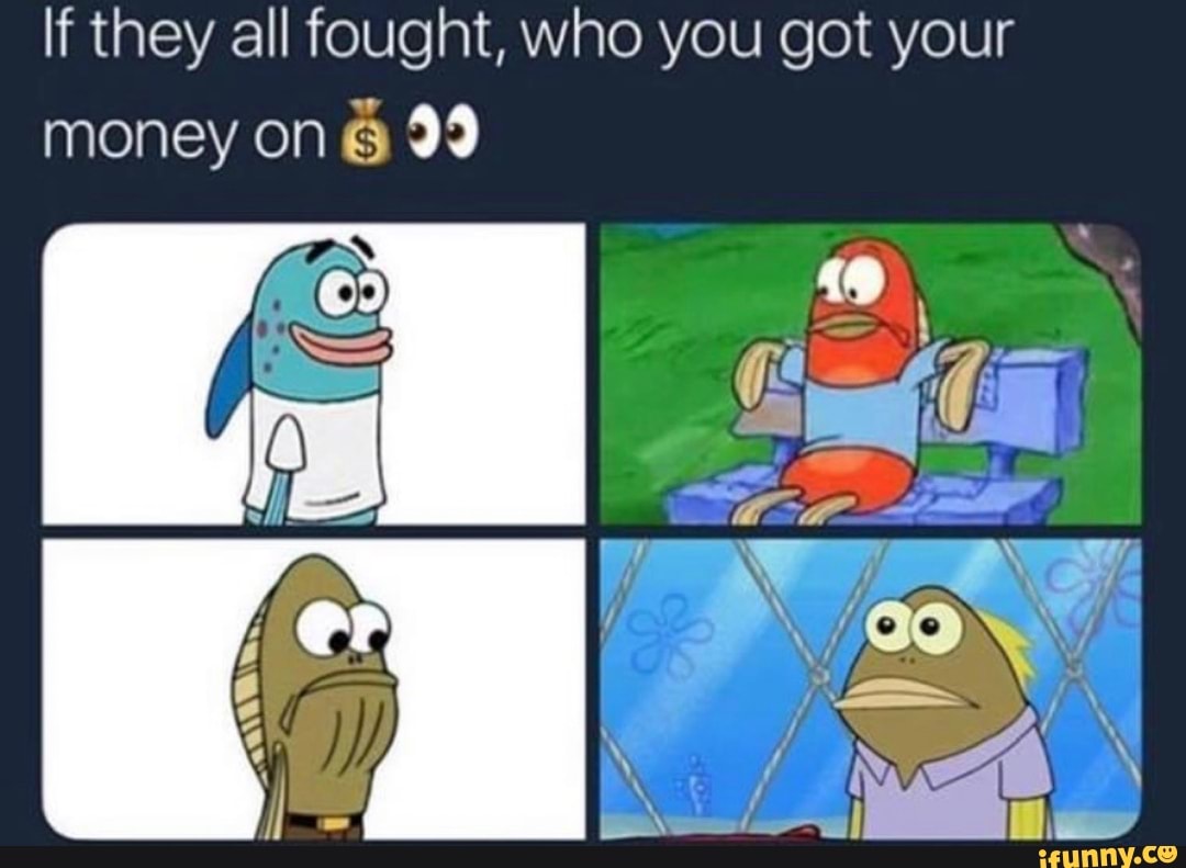 If they all fought, who you got your money on - iFunny