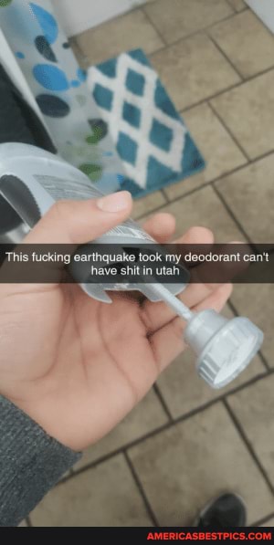 This fucking earthquake took my deodorant can't have shit in utah