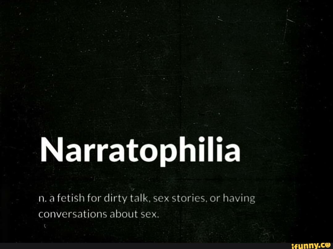 Narratophilia n.a fetish for dirty talk, sex stories, or having  conversations about sex. - iFunny