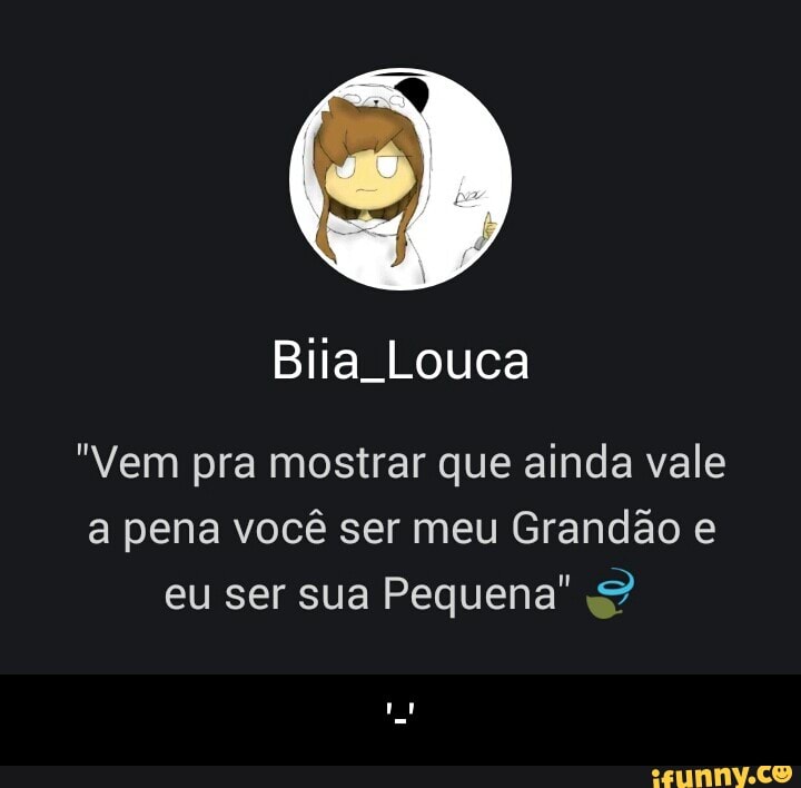 Biia Louca
"Vem pra mostrar que ainda vale
a pena você ser meu Grandão e
eu ser sua Pequena" 2 - '-'