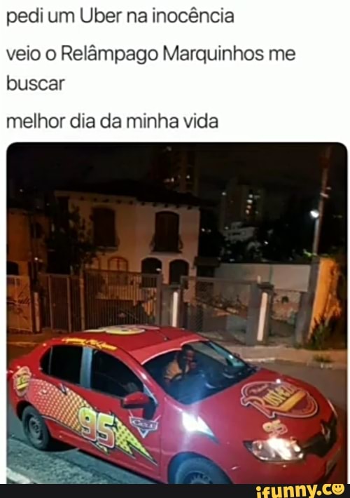pedi um Uber na inocência
veio o Relâmpago Marquinhos me
buscar
melhor dia da minha vida