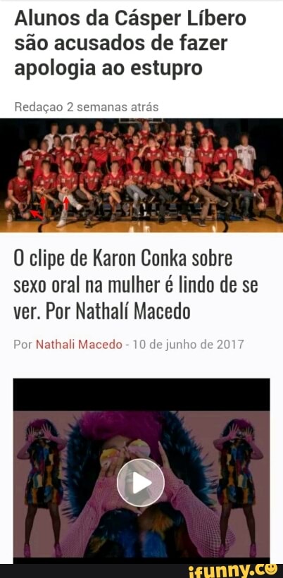 Alunos da Cásper Líbero
são acusados de fazer
apologia ao estupro
O clipe de Karon Conka sobre
sexo oral na mulher é lindo de se
ver. Por Nathalí Macedo
Nathali Macedo