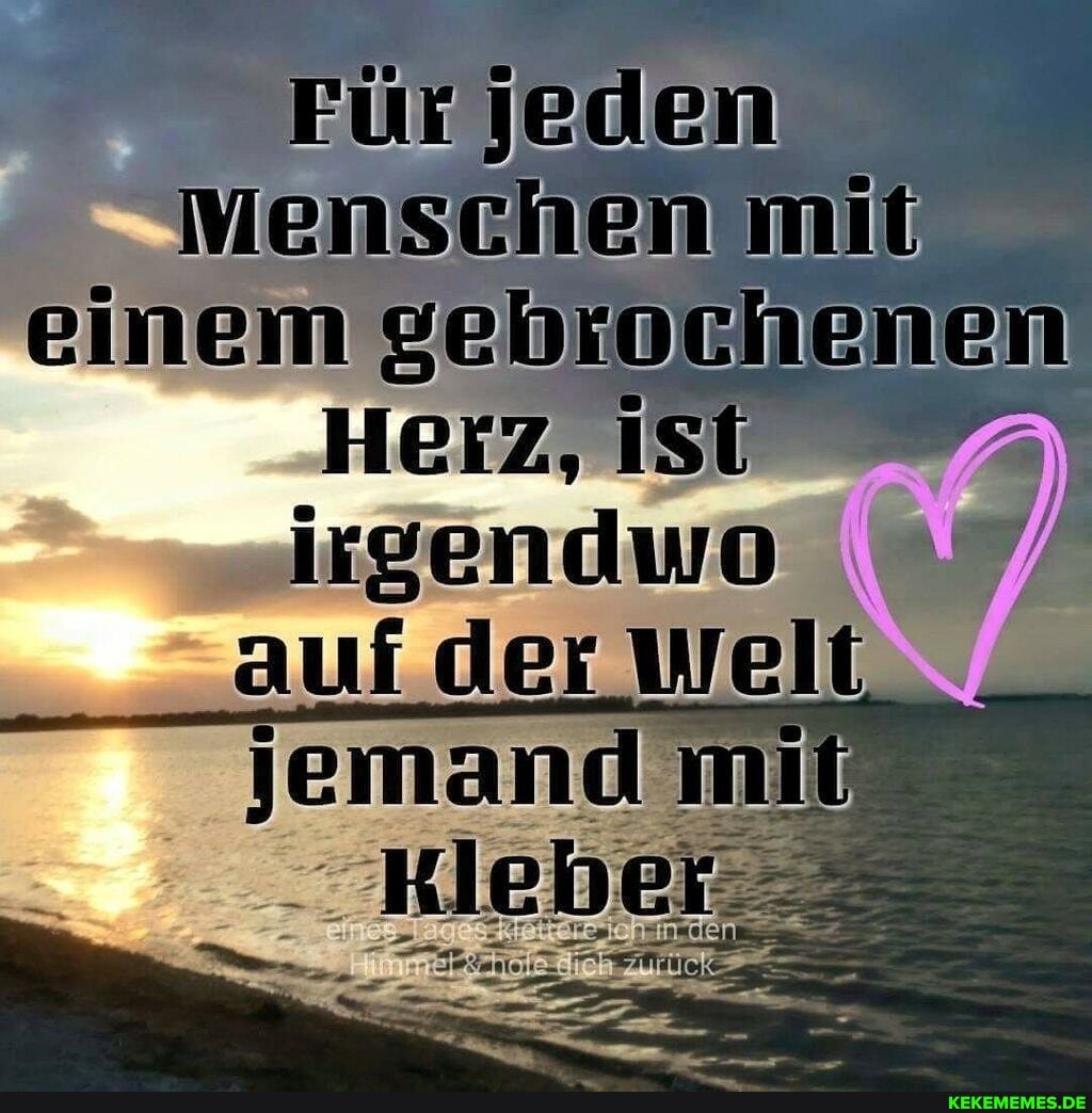 Für jeden
Menschen mit einem gebrochenen
Heiz, ISt irgendwo