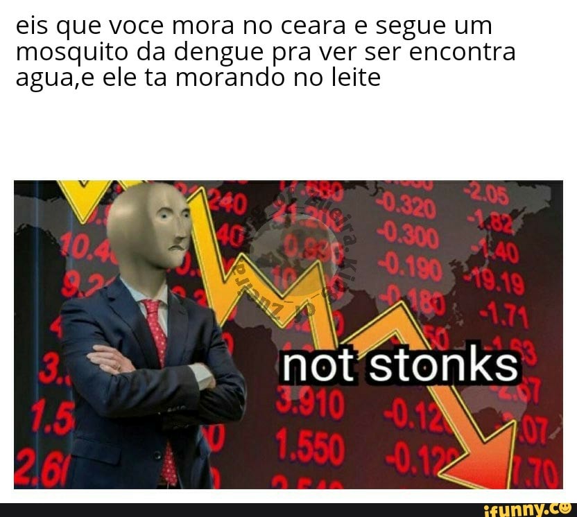 eis que voce mora no ceara e segue um
mosquito da dengue pra ver ser encontra
agua,e ele ta morando no leite