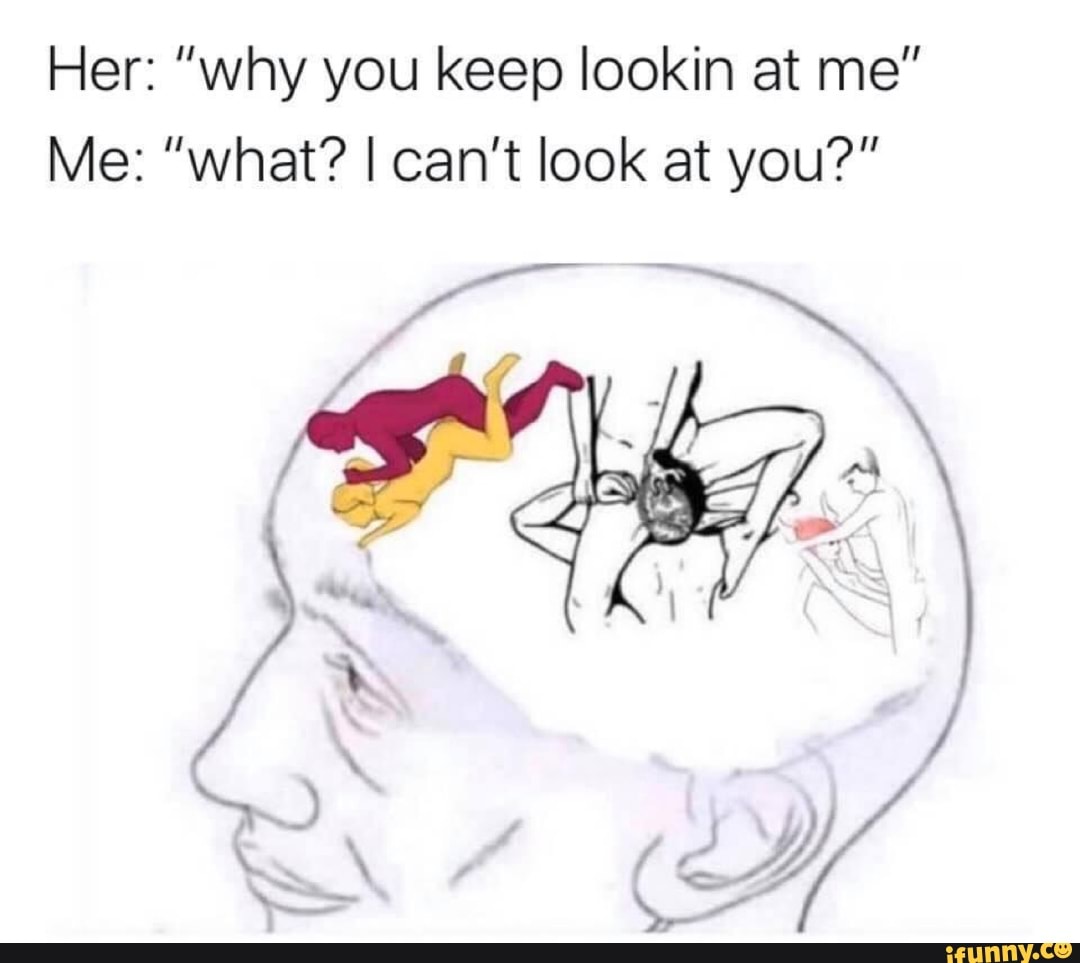 Her Why You Keep Lookin At Me Me What I Can T Look At You Ifunny