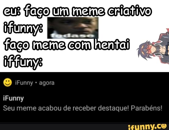 eu fagoum meme criativo meme com
agora
iFunny
Seu meme acabou de receber destaque! Parabéns!