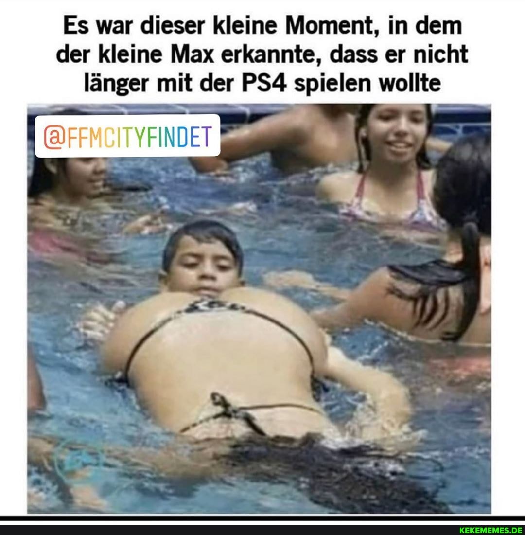 Es war dieser kleine Moment, in dem der kleine Max erkannte, dass er nicht länger mit der spielen wollte
ITYFINDET