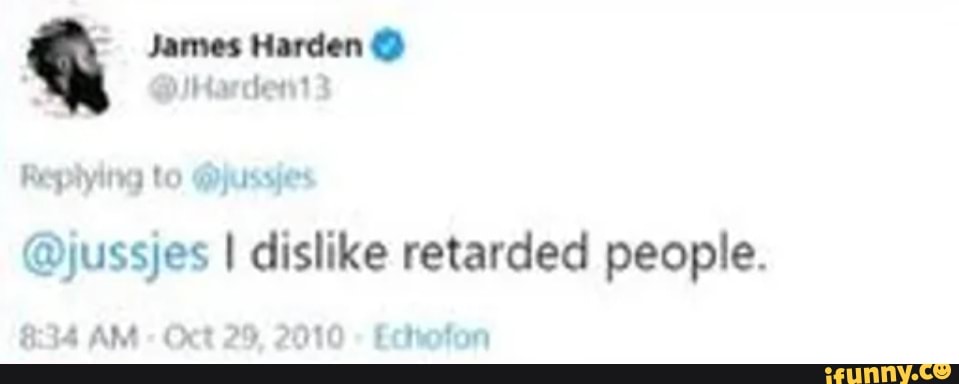 James Harden Replying to @jussjes @jussjes I dislike retarded people