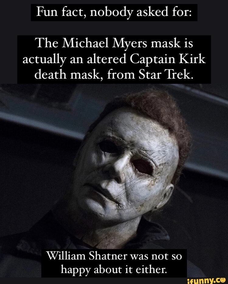 dokumentarfilm Acquiesce Flere Fun fact, nobody asked for: The Michael Myers mask is actually an altered  Captain Kirk death mask, from Star Trek. William Shatner was not so happy  about it either. - iFunny Brazil
