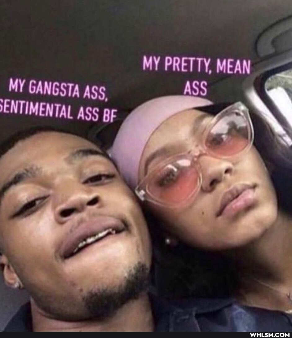 MY PRETTY, MEAN MY GANGSTA Ass
IENTIMENTAL ASS BE