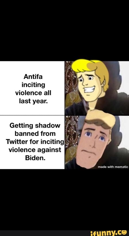 Antifa
inciting violence all last year.
Getting shadow banned from
Twitter for inciting violence against
Biden.