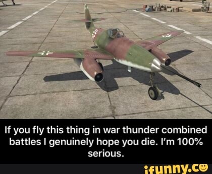 If you fly this thing in war thunder combined
battles I genuinely hope you die. I'm 100%
serious. - If you fly this thing in war thunder combined battles I genuinely hope you die. I’m 100% serious.