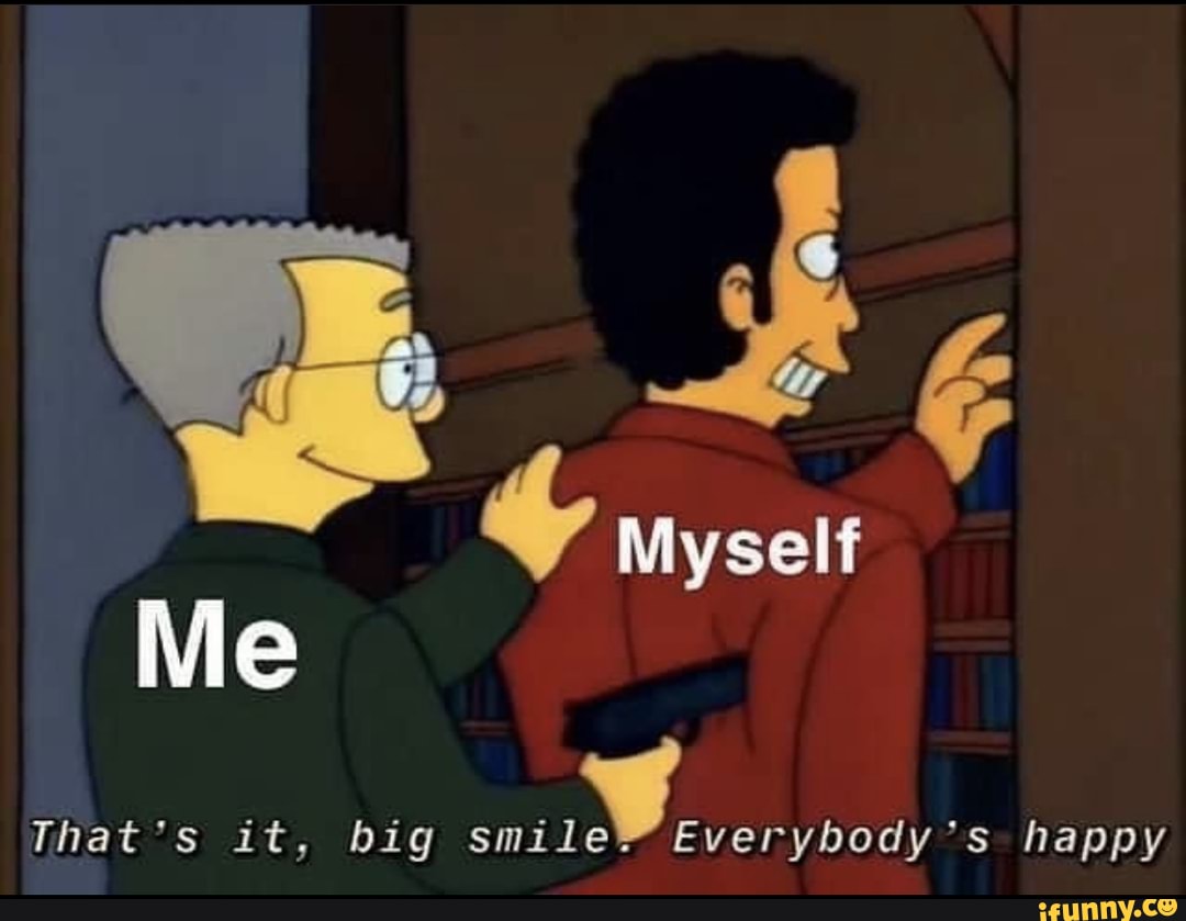 Myself
Me
That's it, big smil Everybody's happy