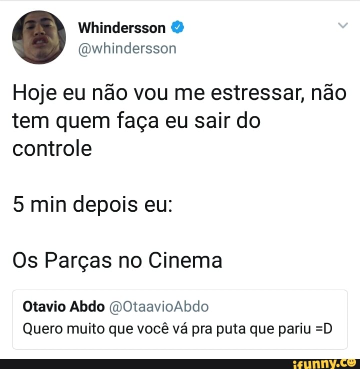 Hoje eu nao vou me estressar, nao
tem quem faça eu sair do
controle
Os Parças no Cinema
Quero muito que você vá pra puta que pariu =D