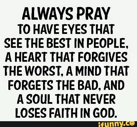 ALWAYS PRAY TO HAVE EYES THAT SEE THE BEST IN PEOPLE, A HEART THAT