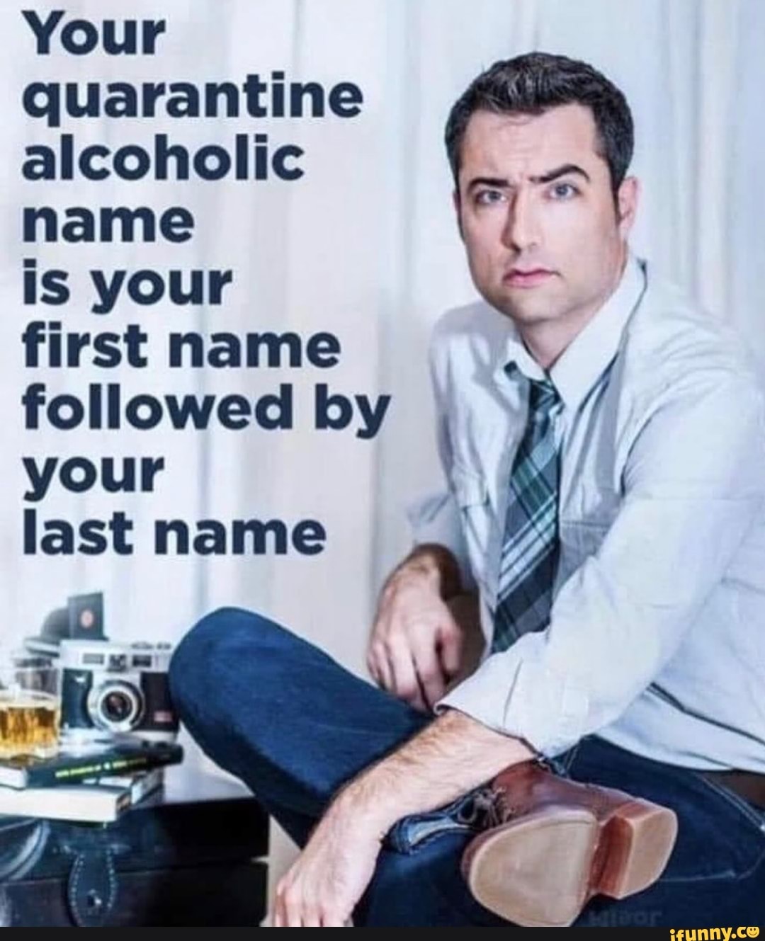 Your quarantine alcoholic name is your first name followed by your I