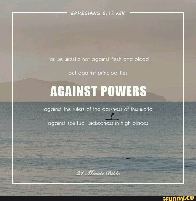 EPHESIANS 612 KJV For we wrestle not against flesh and blood but