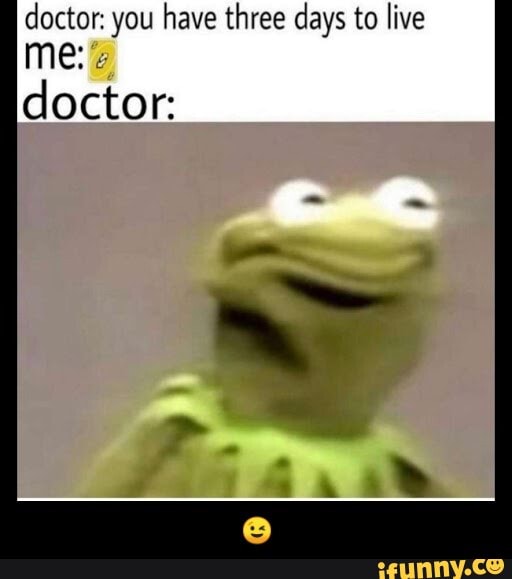doctor: you have three days to live - 😉