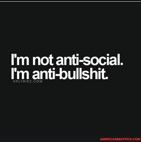 I'm not anti-social.
I'm anti-bullshit.