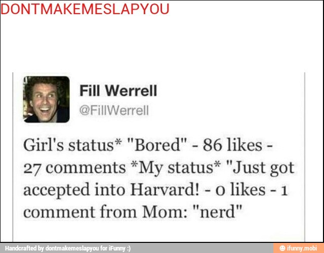 DONTMAKEMESLAPYOU
27 comments *My status* "Just got
accepted into Harvard! O likes
1
comment from Mom: "nerd"