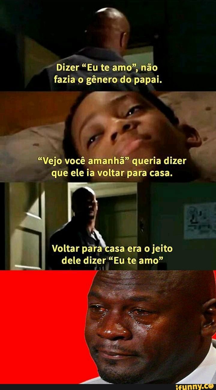 Dizer "Eu te amo", nã não fazia o gênero do papaí.
"vejo você amanhã" queria dizer que ele ia voltar para casa.
Voltar para asa era o jeito dele dizer "Eu te amo"