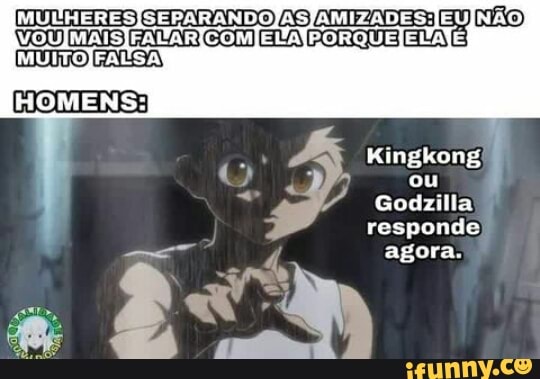 [MULHERESISEPARANDOJASJAMIZADES:)
IMU MUITO
HOMENS:
EN
Kingkong)
ou
Godzilla responde agora.