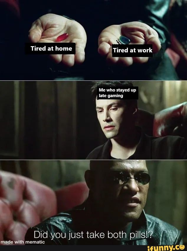 Tired at home Tired at work Me who stayed up late gaming Did you just