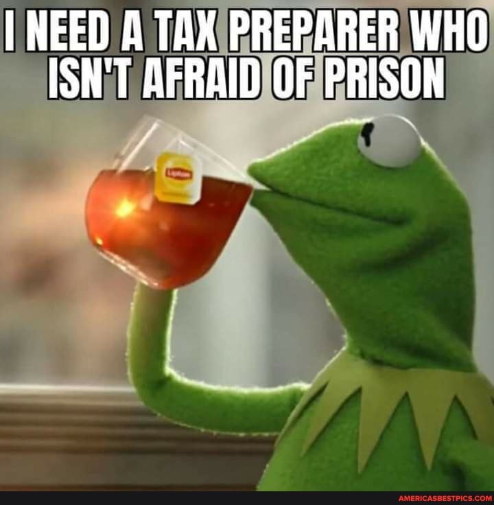 I NEED A TAX RE WHO ISN'T AFRAID OF PRISON