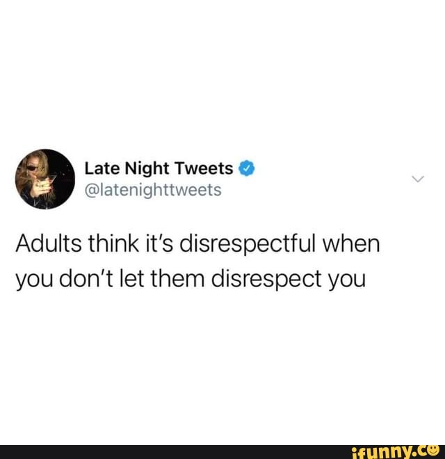 Adults think it's disrespectful when you don't let them disrespect you