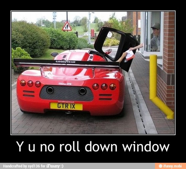 Y uno roll down
window - Y u no roll down window