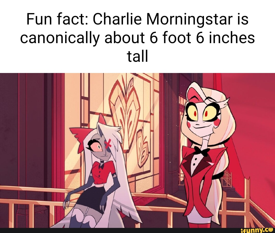 Fun fact: Charlie Morningstar is canonically about 6 foot 6 inches tall -  iFunny