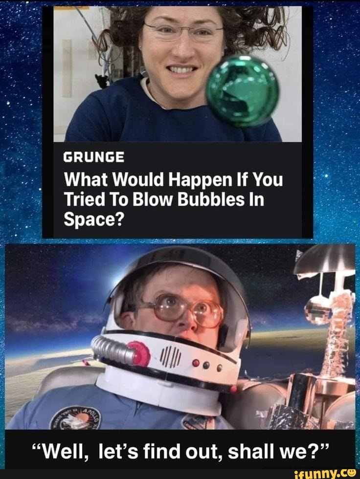 GRUNGE What Would Happen If You Tried To Blow Bubbles In Space? "Well