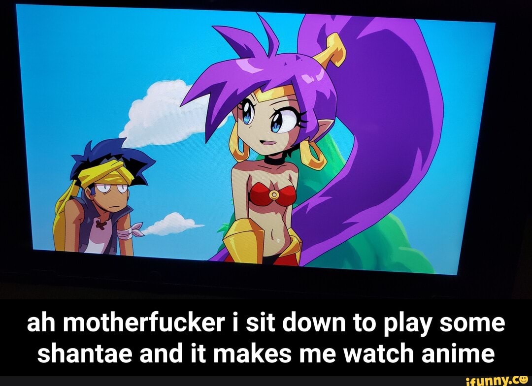 ah motherfucker i sit down to play some
shantae and it makes me watch anime - ah motherfucker i sit down to play some shantae and it makes me watch anime