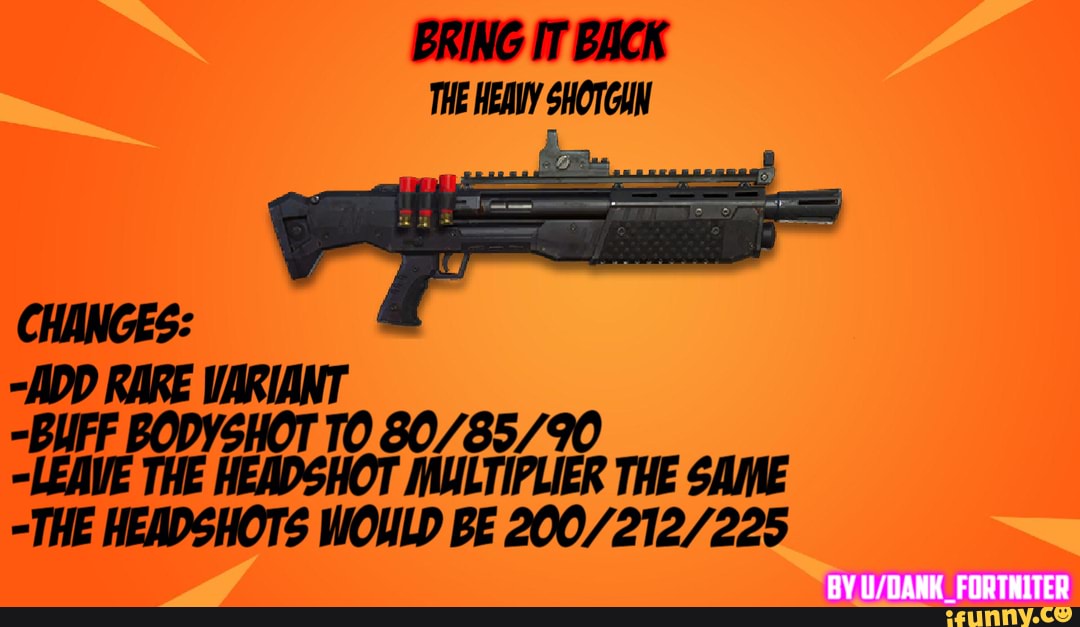 BRING IT BACK THE HEAIY SHOTCAN
-ADD RARE VARIANT
-BUFF BODYSHOT TO
"LEAVE THE HEADSHOT MULTIPLIER THE SAME
-THE HEADSHOTS WOULD BE