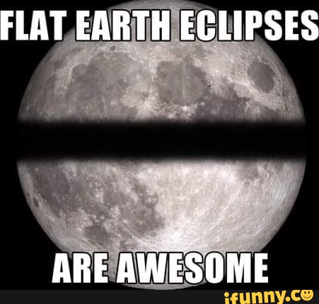 FLAT EARTH ECLIPSES ARE AWESOME - iFunny