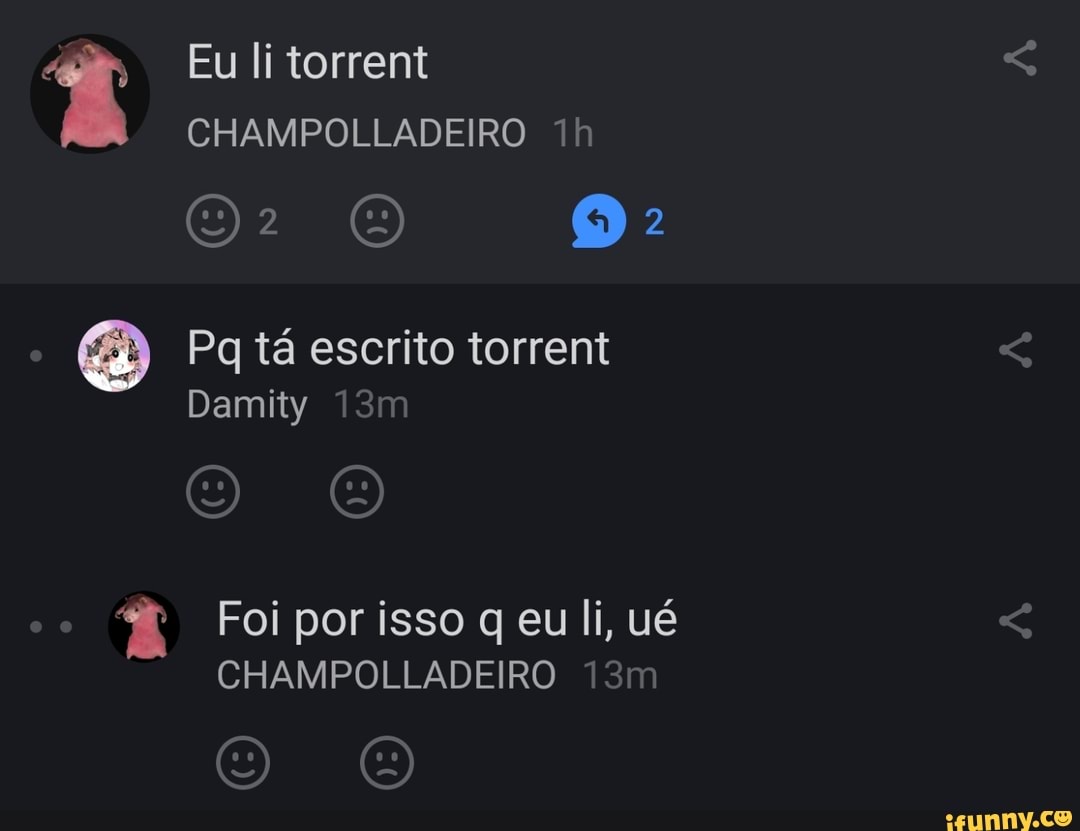 Eu li torrent
CHAMPOLLADEIRO
Pq tá escrito torrent
Damity
Foi por isso q eu li, ué
CHAMPOLLADEIRO