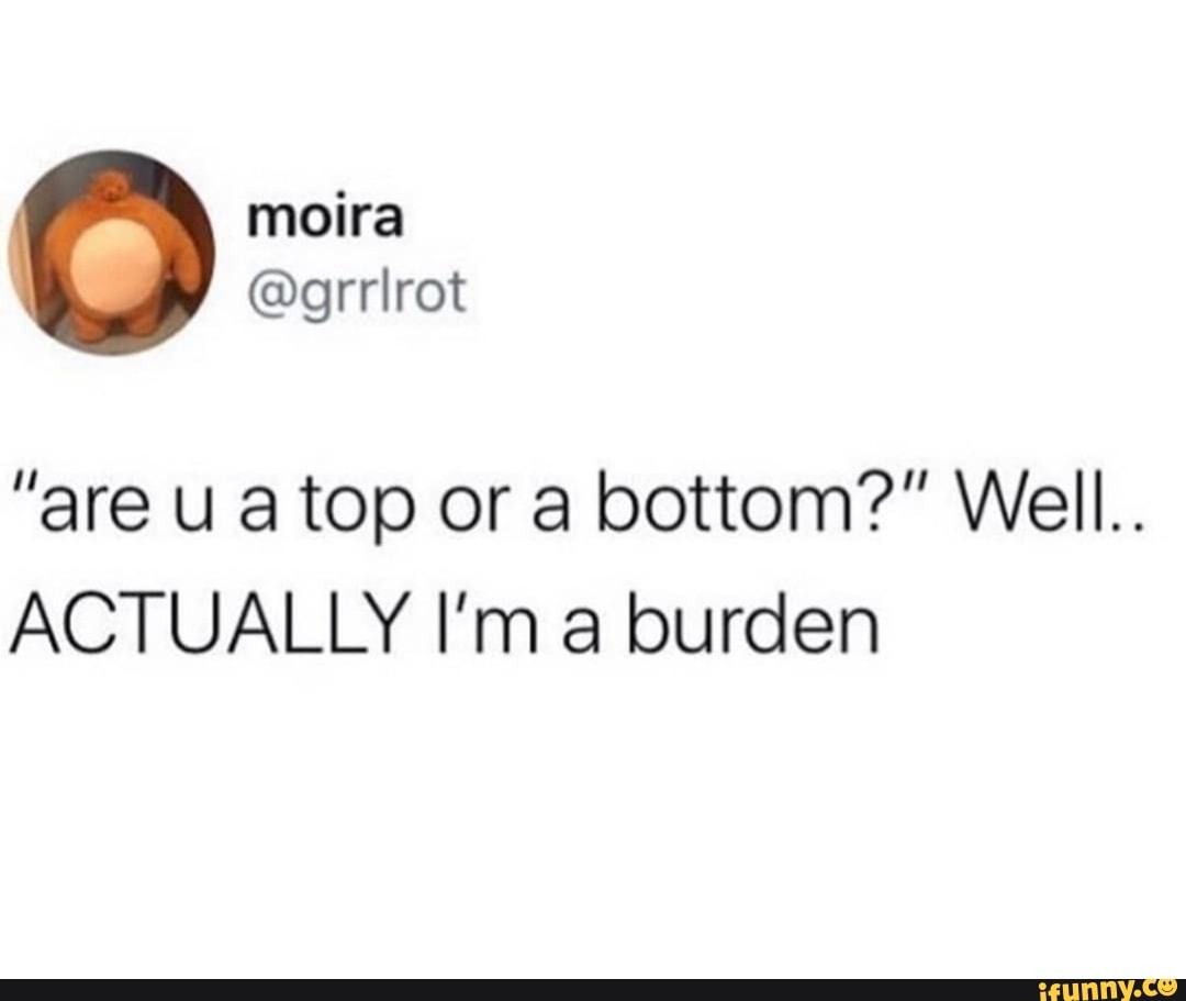 Lab Spil Ventilere are ua top or a bottom?" Well. ACTUALLY I'm a burden - iFunny