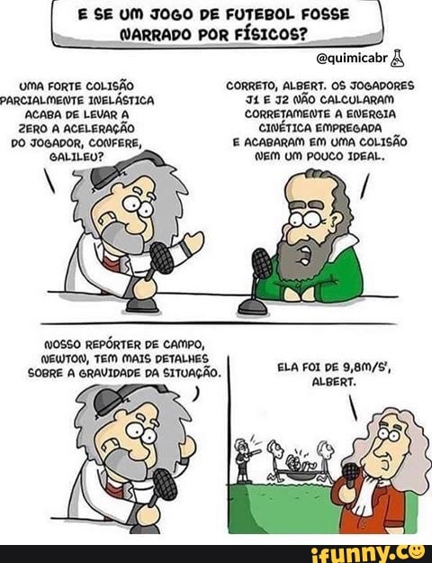 E SE UM J0GO DE FUTEBOL FOSSE
4
(VARRADO POR FÍSICOS?
UMA FORTE COLISÃO CORRETO, ALBERT. OS JOGADORES
PARCIALMENTE INELÁSTICA ILE I2 ÃO
ACABA DE LEVAR À CORRETAMENTE A EWERGIA
ZERO A ACELERAÇÃO CINÉTICA EMPREGADA
(NOSSO REPÓRTER DE CAMPO,
NEWTON, TEM MAIS DETALHES,
SOBRE A GRAVIDADE DA SITUAÇÃO.