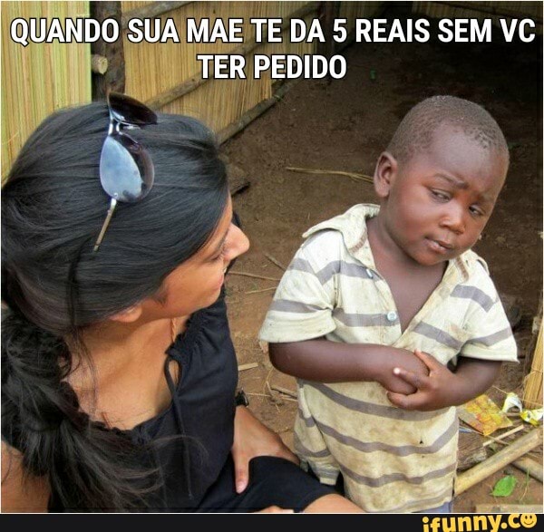 QUANDO SUA MAE TE DA 5 REAIS SEM VC TER PEDIDO