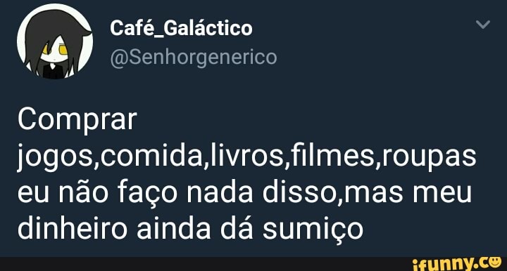 umas
jogos,comida,livros,filmes,roupas
eu nao faco nada disso,mas meu
dinheiro ainda dá sumiço